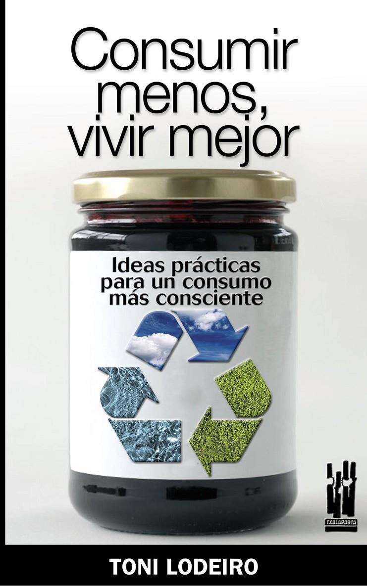 Consumir menos, vivir mejor. Ideas prácticas para un consumo consciente | Lodeiro, Toni
