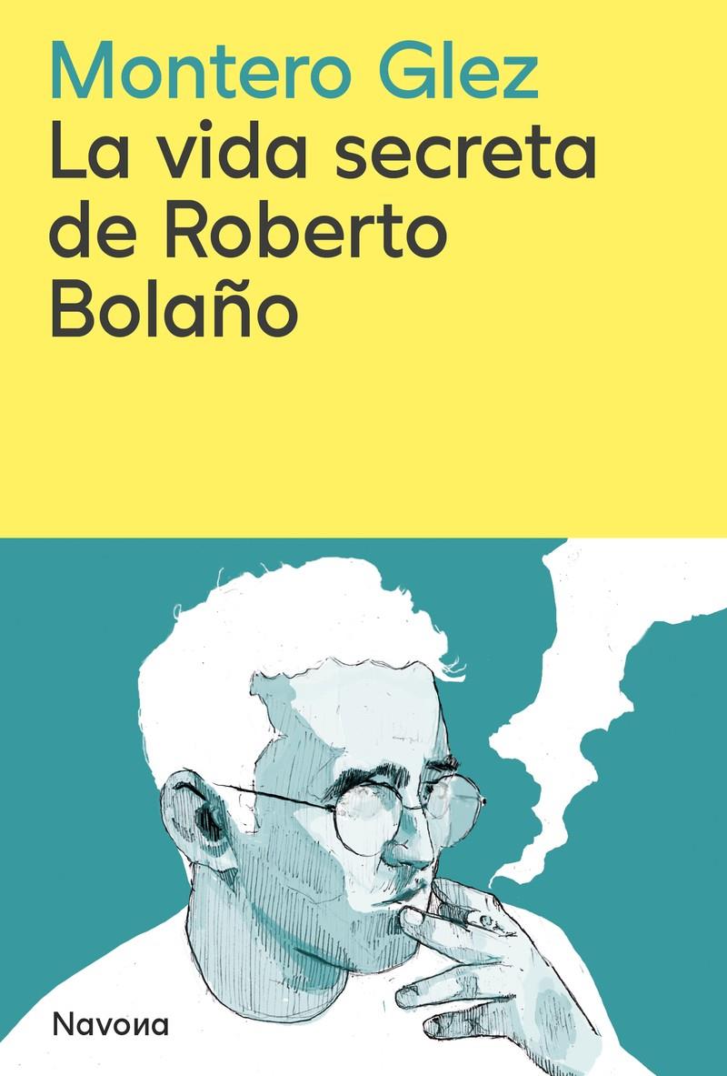La vida secreta de Roberto Bolaño | Glez, Montero