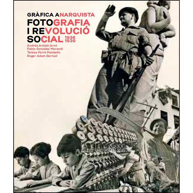 Gràfica anarquista. Fotografia i revolució social | Andrés Antebi, Pablo González, Teresa Ferré i Roger Adam | Cooperativa autogestionària