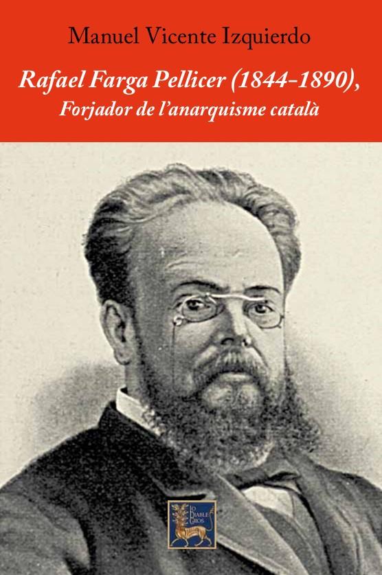 Rafael Farga Pellicer (1844-1890), forjador de l'anarquisme català. | Vicente Izquierdo, Manuel