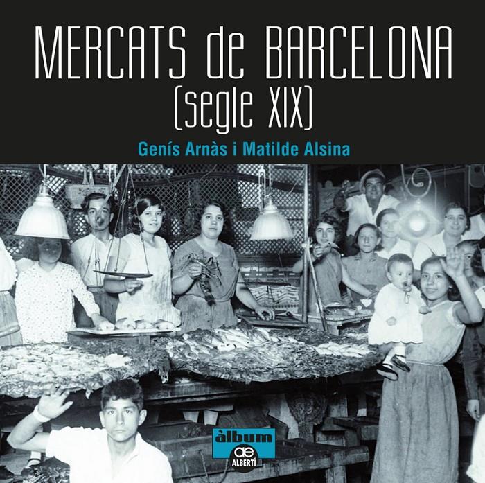Mercats de Barcelona. Segle XIX | Arnàs, Genís/Alsina, Matilde