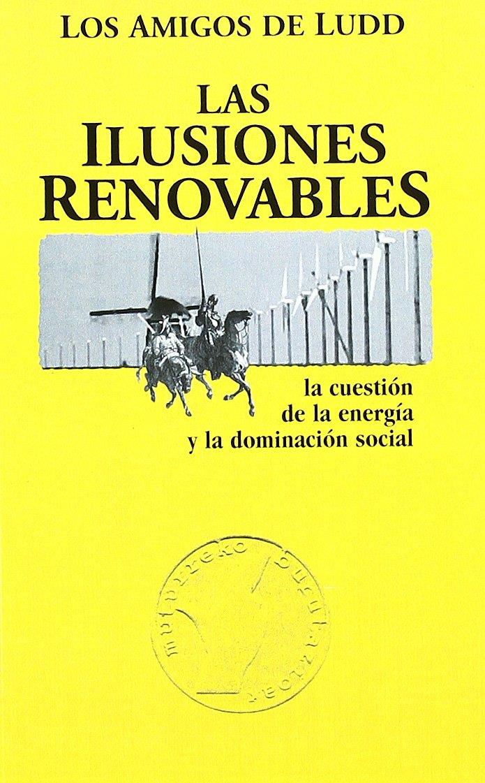 Las ilusiones renovables: la cuestión de la energía y la dominación social | Los Amigos de Ludd | Cooperativa autogestionària