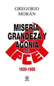 Miseria, grandeza y agonía del Partido Comunista de España | Morán Suárez, Gregorio