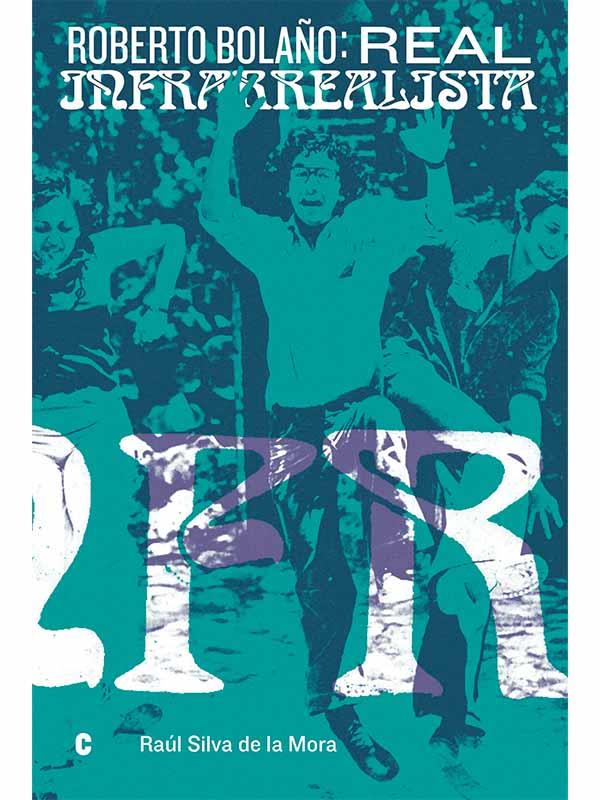 Roberto Bolaño: real infrarrealista | SILVA DE LA MORA, RAÚL/ BOLAÑO, ROBERTO
