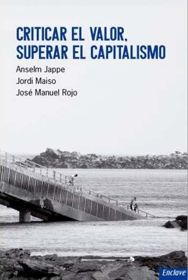 Criticar el valor, superar el capitalismo | Jappe, Anselm/Rojo, José Manuel/Maiso Blasco, Jordi