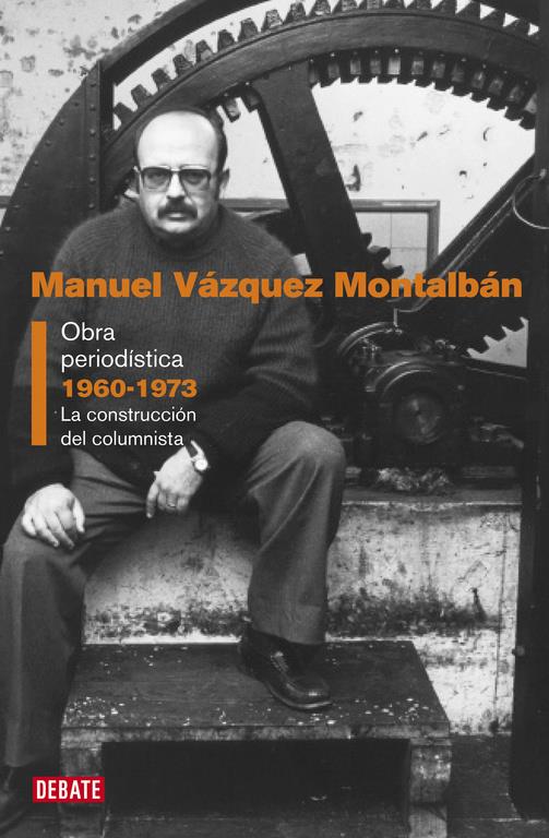 Obra periodística. Vol. 1: 1960-1973 La construción del columnista | Vázquez Moltalbán, Manuel