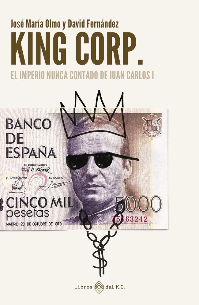 King Corp. El imperio nunca contado de Juan Carlos I | Fernández, David / Olmo, José María | Cooperativa autogestionària