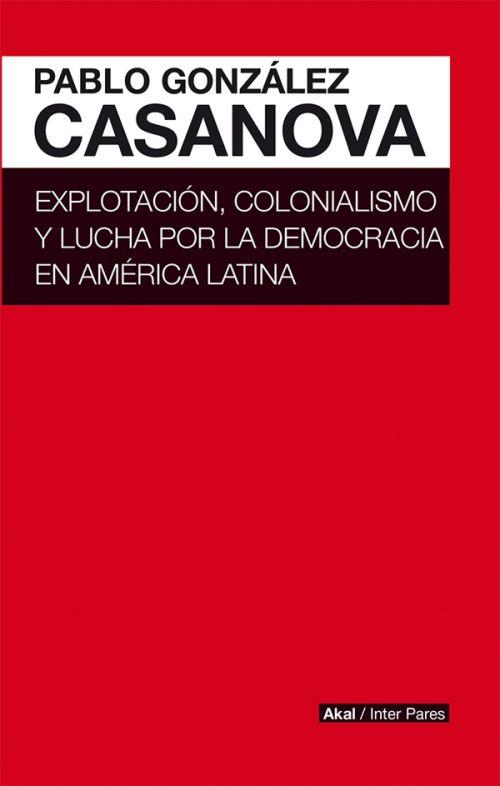 Explotación, colonialismo y lucha por la democracia en América Latina | González Casanova, Pablo