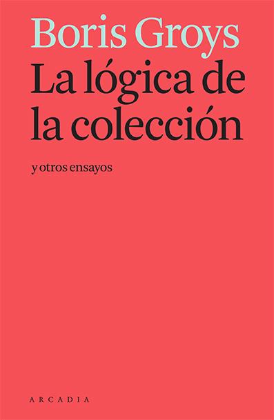 La lógica de la colección y otros ensayos | Groys, Boris | Cooperativa autogestionària