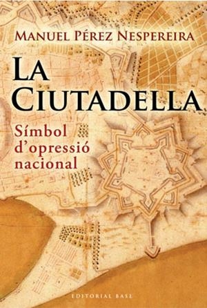 La Ciutadella: símbol d'opressió nacional | Pérez Nespereira, Manuel | Cooperativa autogestionària