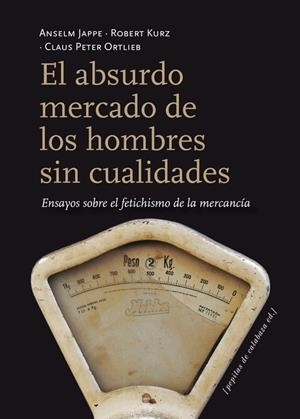 El absurdo mercado de los hombres sin cualidades | Jappe, Anselm/Kurz, Robert/Ortlieb, Claus Peter | Cooperativa autogestionària