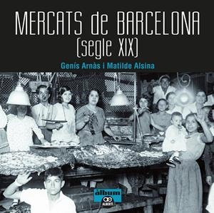 Mercats de Barcelona. Segle XIX | Arnàs, Genís/Alsina, Matilde | Cooperativa autogestionària