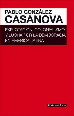 Explotación, colonialismo y lucha por la democracia en América Latina | González Casanova, Pablo