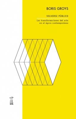 Volverse público: Las transformaciones del arte en el ágora contemoránea | Groys, Boris | Cooperativa autogestionària