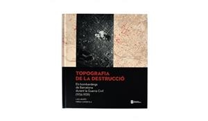 Topografia de la destrucció.Els bombardeigs de Barcelona durant la Guerra Civil | Arañó Vega, Laia/Capdevila Candell, Mireia | Cooperativa autogestionària