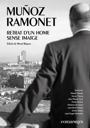Muñoz Ramonet: retrat d’un home sense imatge | Xavier Theros/Llonch, Montserrat/Alsina, Esther/Gual, Joan Miquel/Montañés, José Ángel/Martí Gómez,