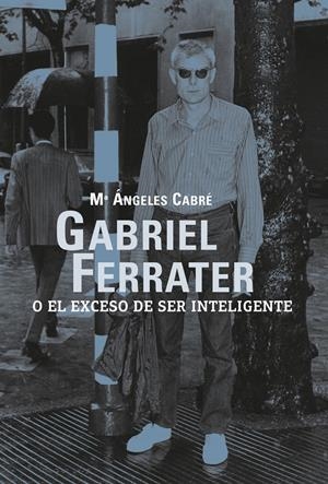 Gabriel Ferrater o el exceso de ser inteligente | CABRE, Mª ÀNGELS