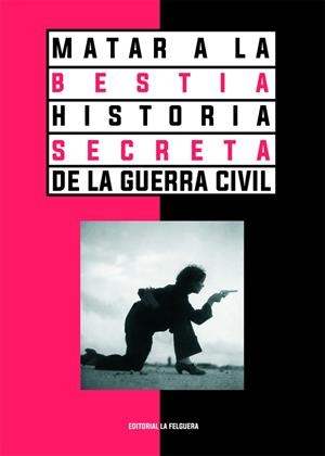 Matar a la bestia. Historia secreta de la Guerra Civil | VV. AA
