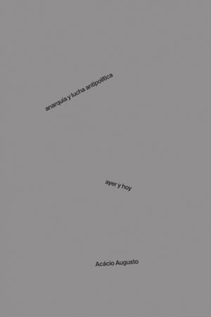 Anarquia y lucha antipolítica. Ayer y hoy | Augusto, Acácio | Cooperativa autogestionària