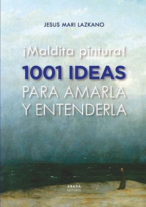 ¡Maldita pintura! 1001 ideas para amarla y entenderla | Lazkano Perez, Jesus Maria