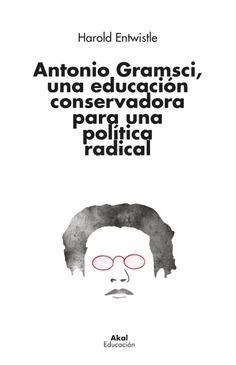 Antonio Gramsci, una educación conservadora para una política radical | Entwistle, Harold | Cooperativa autogestionària