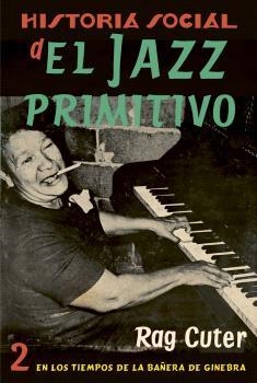 Historia social del jazz primitivo. En los tiempos de la bañera de ginebra | Cuter, Rag | Cooperativa autogestionària