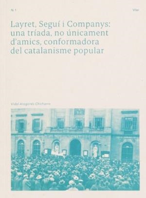 Layret, Seguí i Companys: una tríada, no únicament d'amics, conformadora del catalanisme popular | Aragonés Chicharro, Vidal