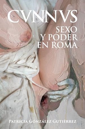 Cunnus. Sexo y poder en Roma [Cvnnvs] | González Gutiérrez, Patricia