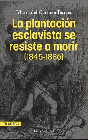 La plantación esclavista se resiste a morir (1845-1886) | Barcia Zequeira, María del Carmen