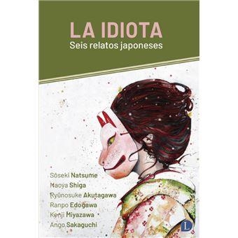 La idiota | Natsume, Soseki/Shiga, Naoya/Akutagawa, Ryunosuke/Edogawa, Ranpo/Miyazawa, Kenji/Sakaguchi, Ango