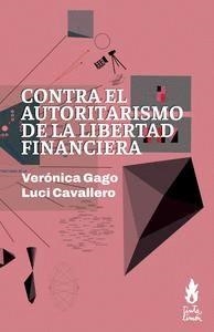 Contra el autoritarismo de la libertad financiera | GAGO, VERÓNICA/ CAVALLERO, LUCI | Cooperativa autogestionària