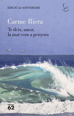 Te deix, amor, la mar com a penyora - edició especial 50 anys | Riera, Carme | Cooperativa autogestionària