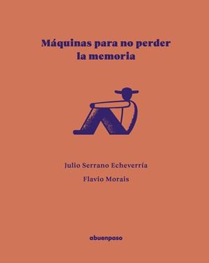 Máquinas para no perder la memoria | Serrano Echeverría, Julio/Morais, Flavio