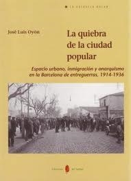 La quiebra de la ciudad popular: Espacio urbano, inmigración y anarquismo en Barcelona (1914-1936) | Oyón, José Luis | Cooperativa autogestionària