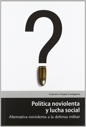 Política noviolenta y lucha social. Alternativa noviolenta a la defensa militar | Colectivo Utopía Contagiosa | Cooperativa autogestionària